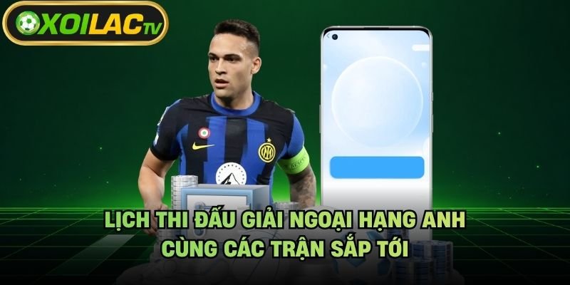 Lịch Thi Đấu Giải Ngoại Hạng Anh – Cùng Các Trận Sắp Tới