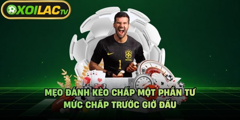 Mẹo Đánh Kèo Chấp Một Phần Tư – Mức Chấp Trước Giờ Đấu